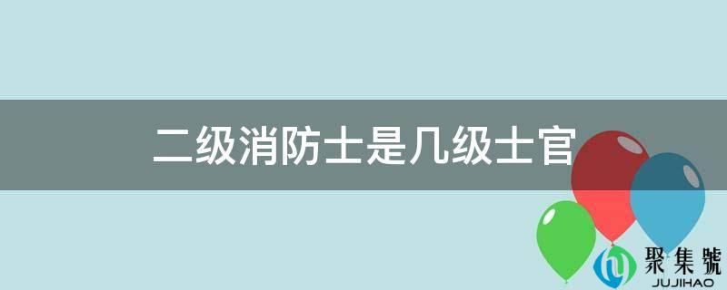 详细阅读:二级消防士是几级士官 二级消防士是几级士官