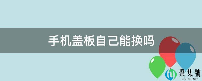 手机盖板本身能换吗