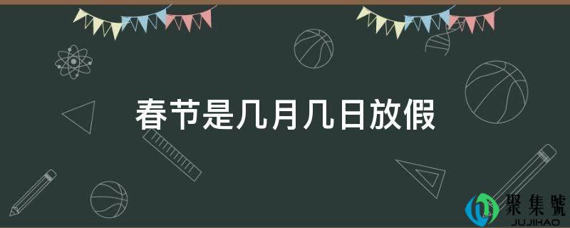春节是几月几日放假