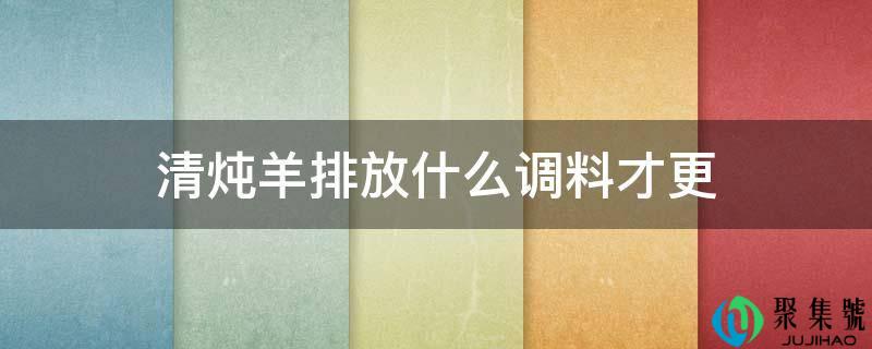 详细阅读:清炖羊排放什么调料才更 清炖羊排放什么调料才更