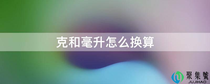 详细阅读:克和毫升怎么换算 克和毫升怎么换算