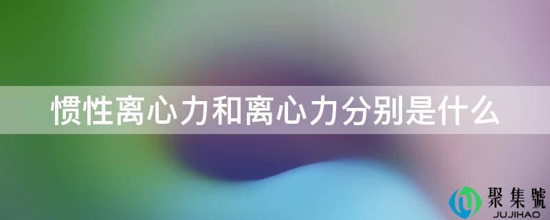惯性离心力和离心力别离是什么