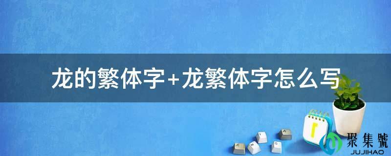 详细阅读:龙的繁体字 龙繁体字怎么写 龙的繁体字 龙繁体字怎么写