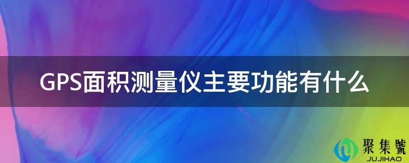 GPS面积丈量仪次要功用有什么