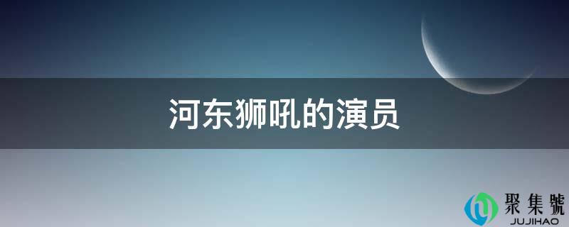 河东狮吼的演员