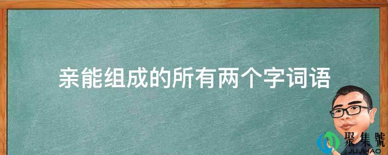 详细阅读:亲能构成的所有两个字词语 亲能构成的所有两个字词语