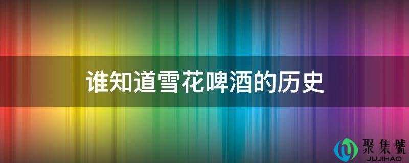 谁晓得雪花啤酒的汗青