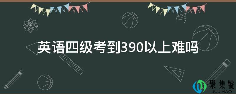 详细阅读:英语四级考到390以上难吗 英语四级考到390以上难吗