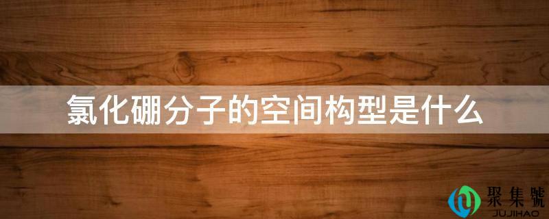 氯化硼分子的空间构型是什么