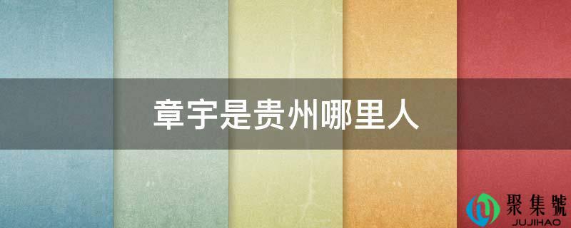 章宇是贵州哪里人