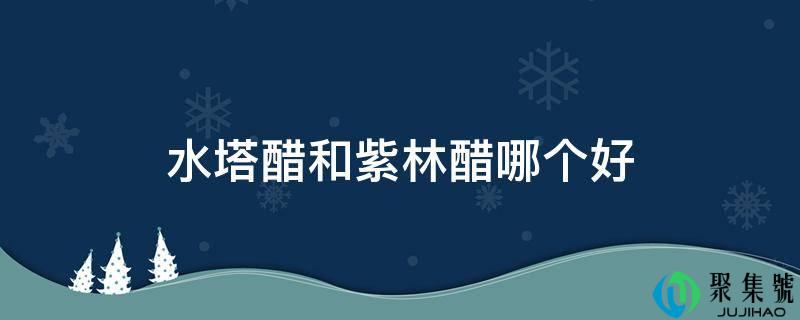 详细阅读:水塔醋和紫林醋哪个好 水塔醋和紫林醋哪个好