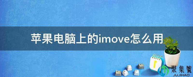 详细阅读:苹果电脑上的imove怎么用 苹果电脑上的imove怎么用