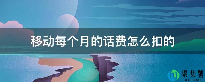 挪动每个月的话费怎么扣的