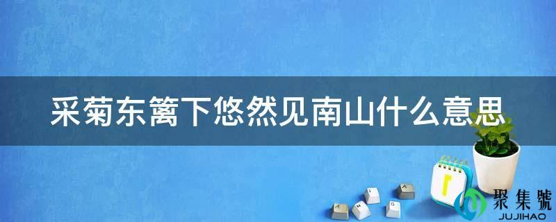 采菊东篱下悠然见南山什么意思