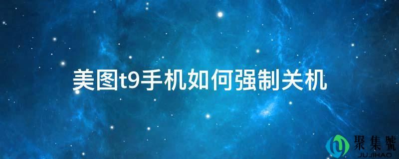美图t9手机若何强迫关机