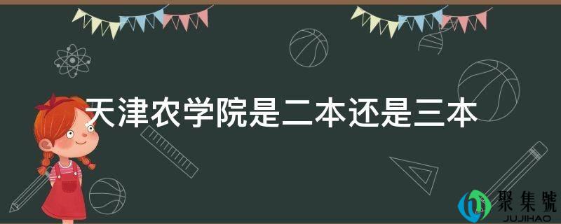 详细阅读:天津农学院是二本仍是三本 天津农学院是二本仍是三本