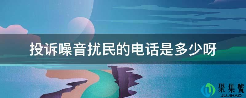 详细阅读:赞扬噪音扰民的德律风是几呀 赞扬噪音扰民的德律风是几呀