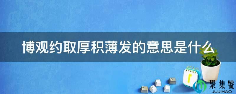 博不雅约取厚积薄发的意思是什么