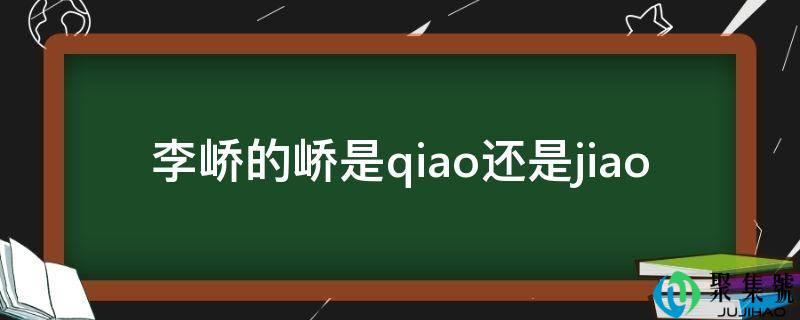 详细阅读:李峤的峤是qiao仍是jiao 李峤的峤是qiao仍是jiao
