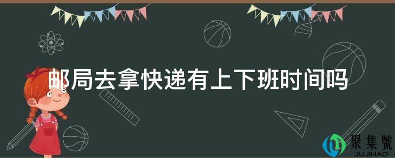 邮局去拿快递有上下班时间吗