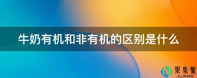 牛奶有机和非有机的区别是什么