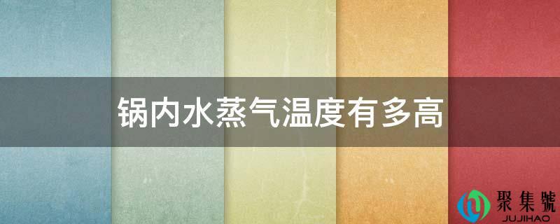 锅内水蒸气温度有多高