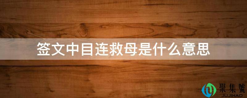 详细阅读:签文中目连救母是什么意思 签文中目连救母是什么意思
