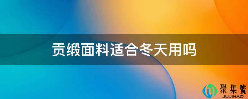 详细阅读:贡缎面料合适冬天用吗 贡缎面料合适冬天用吗
