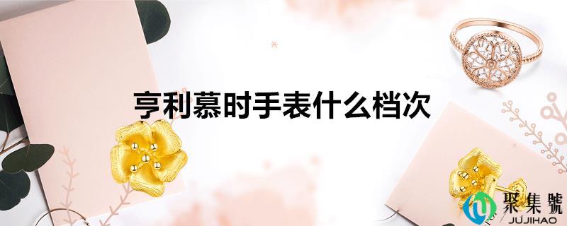 亨利慕时手表什么层次