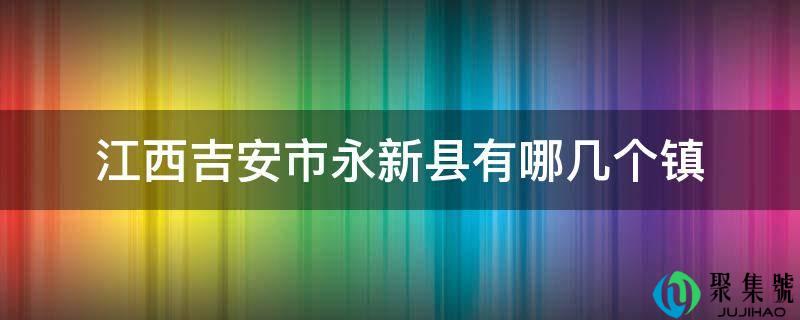 江西吉安市永新县有哪几个镇