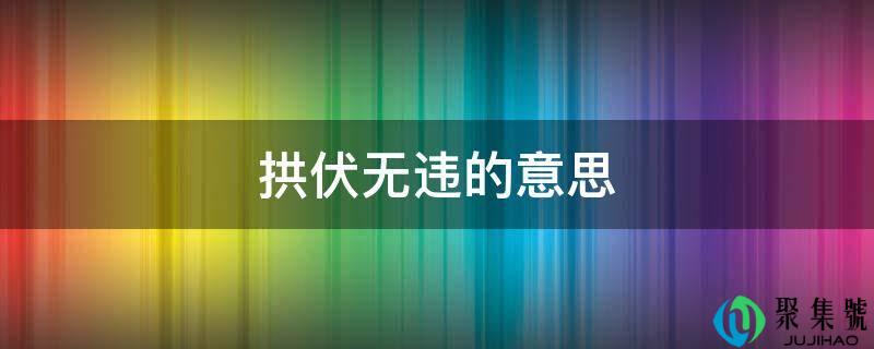 详细阅读:拱伏无违的意思 拱伏无违的意思