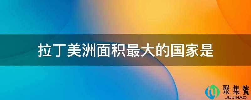 拉丁美洲面积更大的国度是