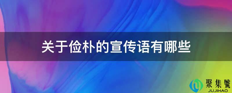 详细阅读:关于简朴的宣传语有哪些 关于简朴的宣传语有哪些