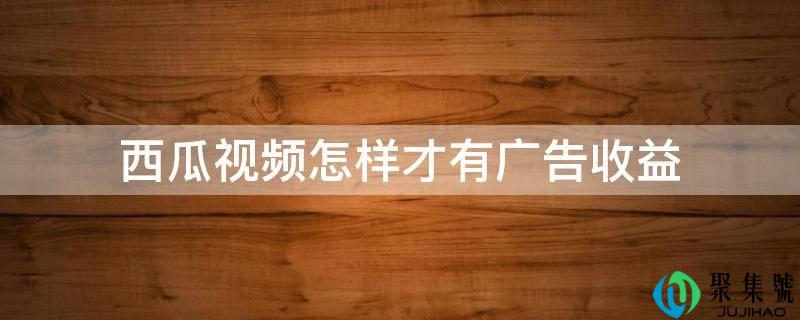 西瓜视频如何才有告白收益