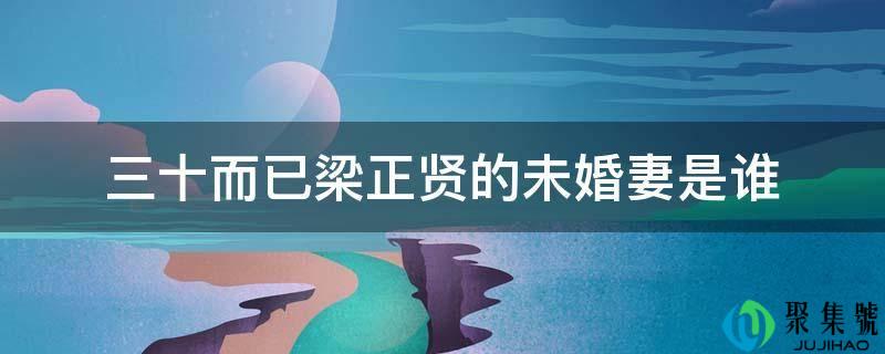 三十罢了梁正贤的未婚妻是谁