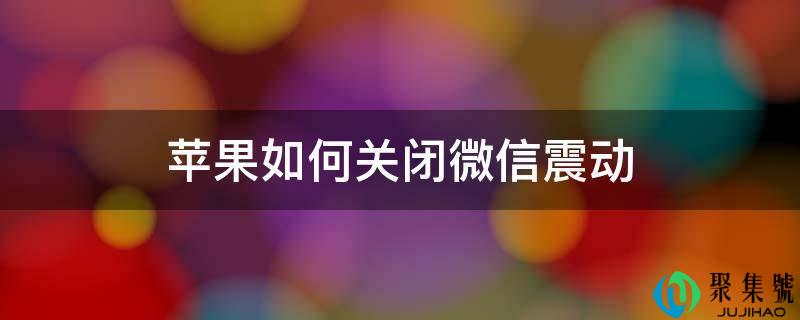 详细阅读:苹果若何封闭微信震动 苹果若何封闭微信震动