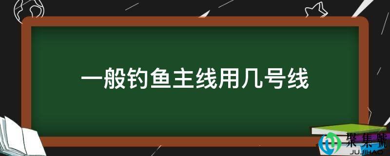 详细阅读:一般垂钓主线用几号线 一般垂钓主线用几号线