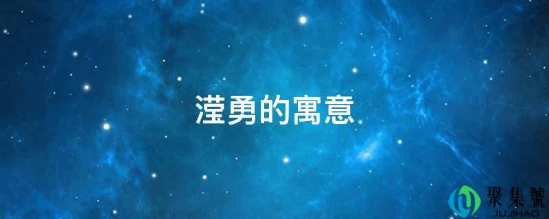 详细阅读:滢勇的寓意 滢勇的寓意