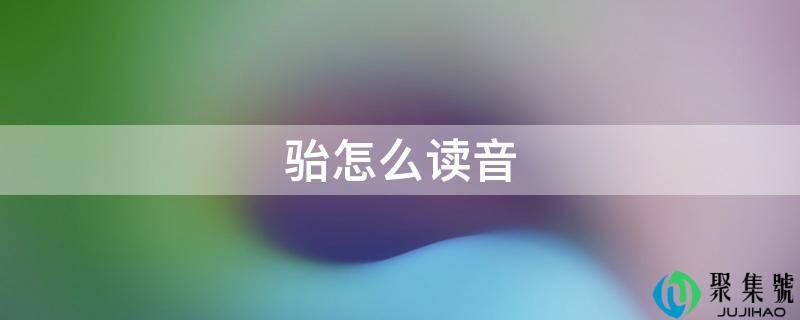 详细阅读:骀怎么读音 骀怎么读音