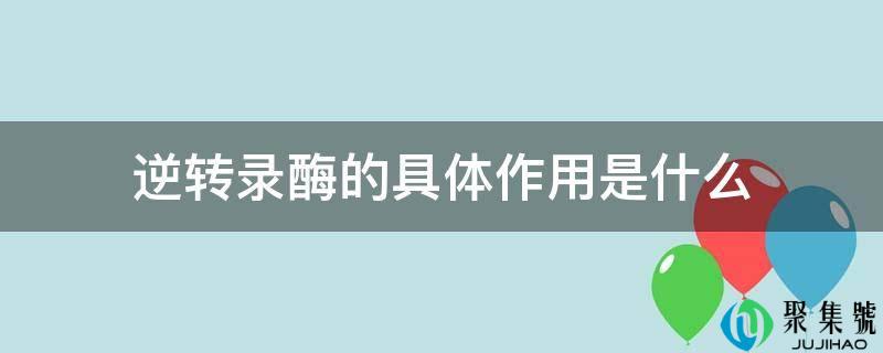 逆转录酶的详细感化是什么