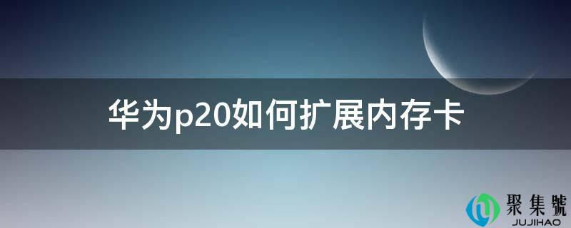 华为p20若何扩展内存卡
