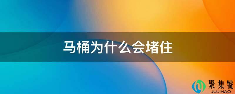 详细阅读:马桶为什么会堵住 马桶为什么会堵住