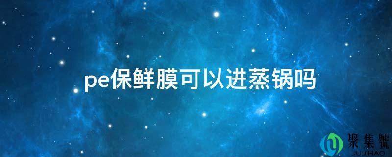 pe保鲜膜能够进蒸锅吗