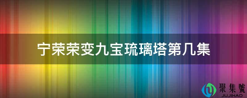 宁荣荣变九宝琉璃塔第几集