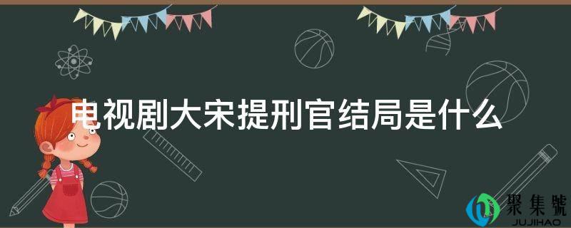 电视剧大宋提刑官结局是什么