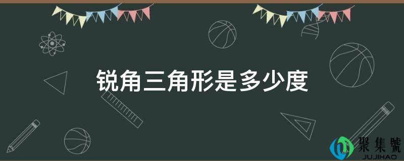 详细阅读:锐角三角形是几度 锐角三角形是几度