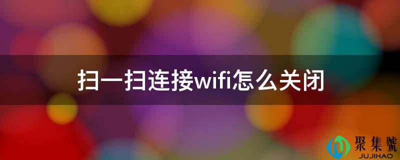 详细阅读:扫一扫毗连wifi怎么封闭 扫一扫毗连wifi怎么封闭