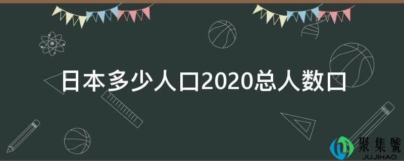 日本几生齿2020总人数口