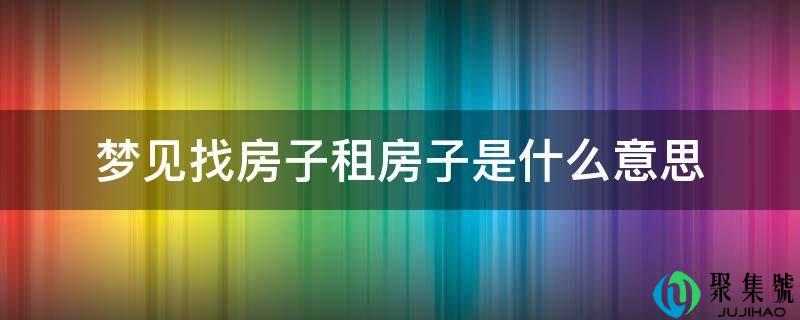 梦见找房子租房子是什么意思