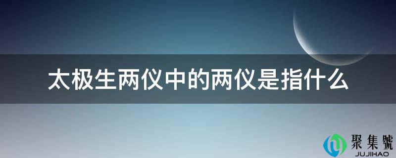 详细阅读:太极生两仪中的两仪是指什么 太极生两仪中的两仪是指什么